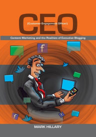 Customer Engagement Officer (CEO): Content Marketing and the Realities of Executive Blogging Mark Hillary Author