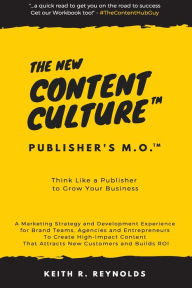 The New Content Culture: Think Like a Publisher to Grow Your Business Keith R Reynolds Author