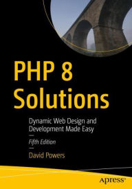 PHP 8 Solutions: Dynamic Web Design and Development Made Easy David Powers Author