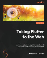 Taking Flutter to the Web: Learn how to build cross-platform UIs for web and mobile platforms using Flutter for Web Damodar Lohani Author