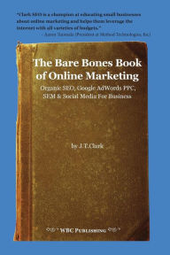 The Bare Bones Book of Online Marketing: Organic Seo, Google Adwords Ppc, Sem & Social Media for Business Joshua Clark Author