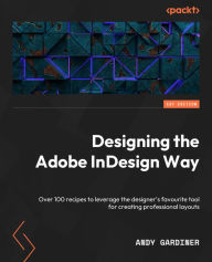 Designing the Adobe InDesign Way: Over 100 recipes to leverage the designer's favourite tool for creating professional layouts Andy Gardiner Author