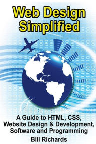 Web Design Simplified: A Guide to HTML, CSS, Website Design & Development, Software and Programming Bill Richards Author