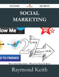 Social Marketing 27 Success Secrets - 27 Most Asked Questions On Social Marketing - What You Need To Know Raymond Keith Author