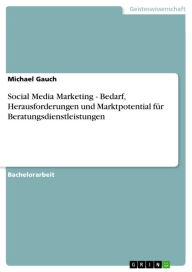 Social Media Marketing - Bedarf, Herausforderungen und Marktpotential für Beratungsdienstleistungen Michael Gauch Author