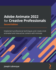 Adobe Animate 2022 for Creative Professionals: Implement professional techniques and create vivid animated and interactive content with Animate Joseph