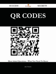QR Codes 77 Success Secrets - 77 Most Asked Questions On QR Codes - What You Need To Know Julie Morales Author