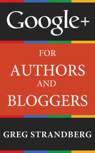 Google+ for Authors and Bloggers (Increasing Website Traffic Series, #4) Greg Strandberg Author