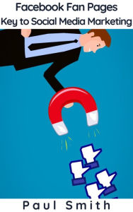 Facebook Fan Pages - Key to Social Media Marketing Paul Smith Author