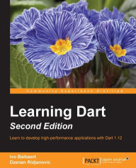 Learning Dart - Second Edition: Learn to develop high performance applications with Dart 1.10 Ivo Balbaert Author