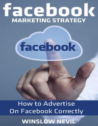 Facebook Marketing Strategy: How to Advertise On Facebook Correctly Winslow Nevil Author