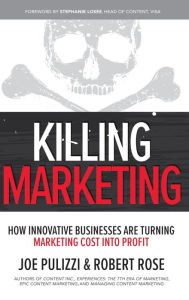 Killing Marketing: How Innovative Businesses Are Turning Marketing Cost Into Profit Joe Pulizzi Author