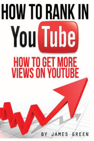 How to Rank in YouTube: How to get more Views on Youtube James Green Author