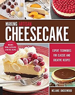 Making Artisan Cheesecake : Expert Techniques for Classic and Creative Recipes - Includes Vegan, Gluten-Free and Nut-Free Recipes