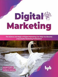 Digital Marketing: The Science and Magic of Digital Marketing Can Help You Become a Successful Marketing Professional Rajan Gupta Author