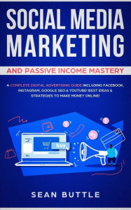 Social Media Marketing and Passive Income Mastery: A Complete Digital Advertising Guide Including Facebook, Instagram, Google SEO & Youtube! Best Idea