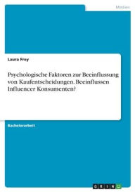 Psychologische Faktoren zur Beeinflussung von Kaufentscheidungen. Beeinflussen Influencer Konsumenten? Laura Frey Author