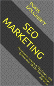 SEO Marketing: Professional Secrets to SEO Fitness, SEO Optimization, SEO for Entrepreneurs and More Doris Dougherty Author