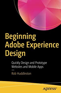 Beginning Adobe Experience Design : Quickly Design and Prototype Websites and Mobile Apps by Robert Huddleston