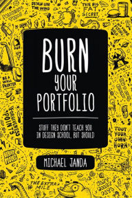 Burn Your Portfolio: Stuff they don't teach you in design school, but should Michael Janda Author