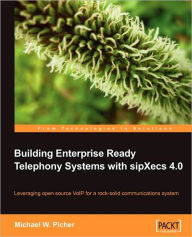 Building Enterprise Ready Telephony Systems with sipXecs 4.0 Michael W Picher Author