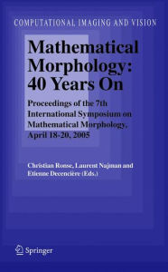 Mathematical Morphology: 40 Years On: Proceedings of the 7th International Symposium on Mathematical Morphology, April 18-20, 2005 Christian Ronse Edi