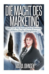Die Macht Des Marketing: Tipps Um Mit Ihrem Online Business Höhere Profite Einzufahren Maria Johnsen Author