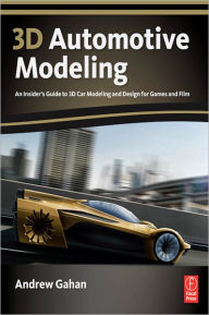 3d Automotive Modeling: An Insider's Guide to 3d Car Modeling and Design for Games and Film Andrew Gahan Author