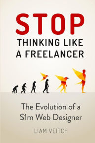 Stop Thinking Like a Freelancer: The Evolution of a $1m Web Designer Liam Veitch Author