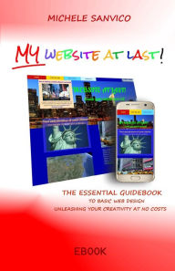 My Website At Last! The Essential Guidebook To Basic Web Design Unleashing Your Creativity At No Costs Michele Sanvico Author