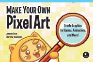 Make Your Own Pixel Art: Create Graphics for Games, Animations, and More! Jennifer Dawe Author