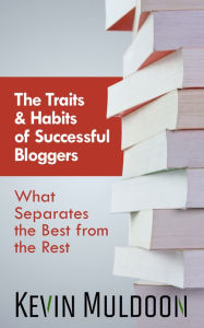 The Traits & Habits of Successful Bloggers: What Separates the Best from the Rest Kevin Muldoon Author