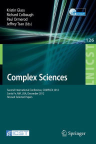 Complex Sciences: Second International Conference, COMPLEX 2012, Santa Fe, NM, USA, December 5-7, 2012, Revised Selected Papers Kristin Glass Editor