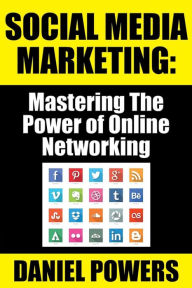 Social Media Marketing: Mastering The Power of Online Networking Daniel Powers Author