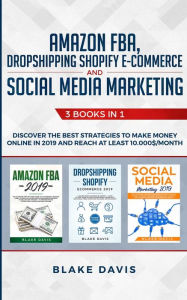 Amazon FBA, Dropshipping Shopify E-commerce and Social Media Marketing: 3 Books in 1 - Discover the Best Strategies to Make Money Online in 2019 and R