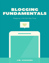 Blogging Fundamentals: Blogging is the Next Big Thing Jim Stephens Author