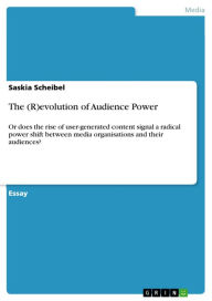 The (R)evolution of Audience Power: Or does the rise of user-generated content signal a radical power shift between media organisations and their audi