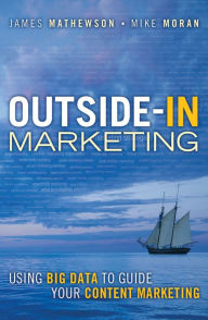 Outside-In Marketing: Using Big Data to Guide your Content Marketing James Mathewson Author