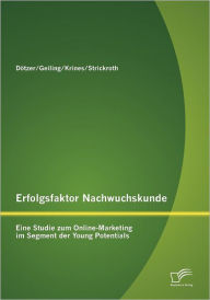Erfolgsfaktor Nachwuchskunde: Eine Studie zum Online-Marketing im Segment der Young Potentials Stephan Dïtzer Author