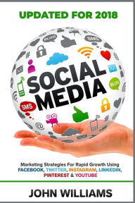 Social Media: Marketing Strategies for Rapid Growth Using: Facebook, Twitter, Instagram, LinkedIn, Pinterest and YouTube John Williams Author