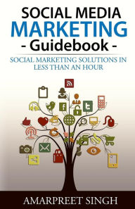 Social Media Marketing Guidebook: Social marketing solutions in less than an hour Amarpreet Singh Author