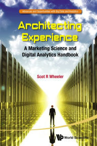 Architecting Experience: A Marketing Science And Digital Analytics Handbook: A Marketing Science and Digital Analytics Handbook Scot R Wheeler Author