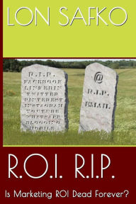 R.O.I. R.I.P.: Is Marketing ROI Dead Forever? Lon Safko Author