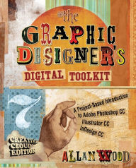 The Graphic Designer's Digital Toolkit: A Project-Based Introduction to Adobe Photoshop Creative Cloud, Illustrator Creative Cloud & InDesign Creative