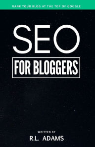 SEO for Bloggers: Learn How to Rank your Blog Posts at the Top of Google's Search Results R. L. Adams Author