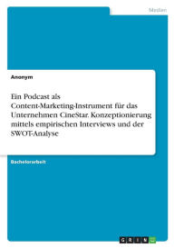 Ein Podcast als Content-Marketing-Instrument für das Unternehmen CineStar. Konzeptionierung mittels empirischen Interviews und der SWOT-Analyse Anony