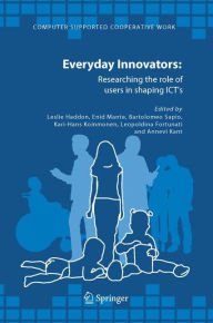 Everyday Innovators: Researching the Role of Users in Shaping ICTs Leslie Haddon Editor