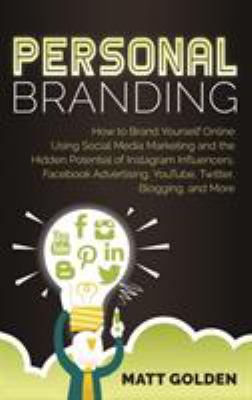 Personal Branding : How to Brand Yourself Online Using Social Media Marketing and the Hidden Potential of Instagram Influencers, Facebook Advertising,