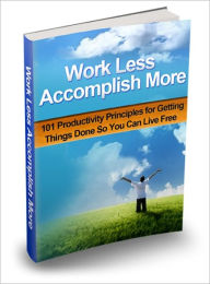 Ways To Become A Top Performer - Work Less Accomplish More - 101 Productivity Principles For Getting Things Done So You Can Live Free Irwing Author