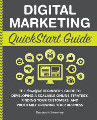 Digital Marketing QuickStart Guide: The Simplified Beginner's Guide to Developing a Scalable Online Strategy, Finding Your Customers, and Profitably G